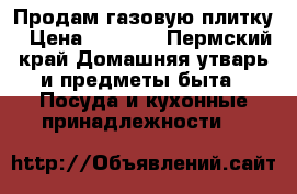 Продам газовую плитку › Цена ­ 1 700 - Пермский край Домашняя утварь и предметы быта » Посуда и кухонные принадлежности   